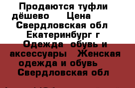 Продаются туфли ,дёшево   › Цена ­ 350 - Свердловская обл., Екатеринбург г. Одежда, обувь и аксессуары » Женская одежда и обувь   . Свердловская обл.